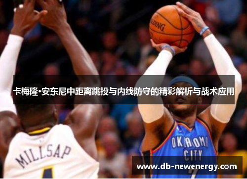 卡梅隆·安东尼中距离跳投与内线防守的精彩解析与战术应用 卡梅隆·安东尼中距离跳投与内线防守的精彩解析与战术应用