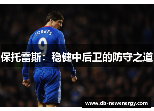 保托雷斯:稳健中后卫的防守之道 保托雷斯:稳健中后卫的防守之道