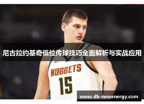 尼古拉约基奇低位传球技巧全面解析与实战应用 尼古拉约基奇低位传球技巧全面解析与实战应用