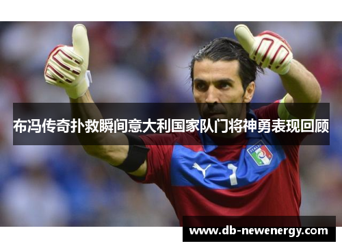 布冯传奇扑救瞬间意大利国家队门将神勇表现回顾