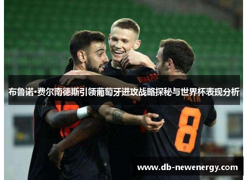 布鲁诺·费尔南德斯引领葡萄牙进攻战略探秘与世界杯表现分析 布鲁诺·费尔南德斯引领葡萄牙进攻战略探秘与世界杯表现分析