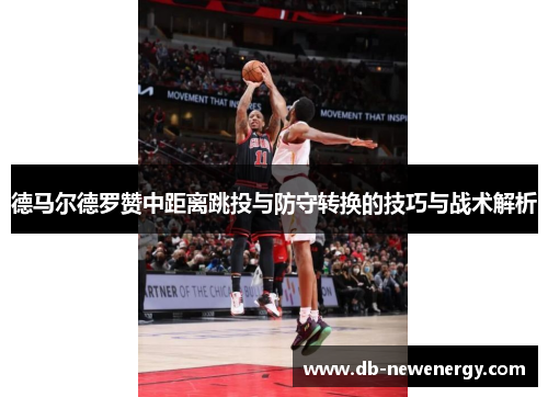 德马尔德罗赞中距离跳投与防守转换的技巧与战术解析 德马尔德罗赞中距离跳投与防守转换的技巧与战术解析