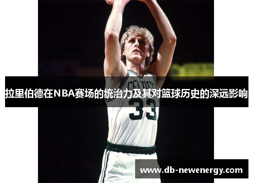 拉里伯德在NBA赛场的统治力及其对篮球历史的深远影响 拉里伯德在NBA赛场的统治力及其对篮球历史的深远影响