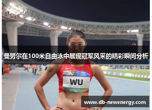 曼努尔在100米自由泳中展现冠军风采的精彩瞬间分析 曼努尔在100米自由泳中展现冠军风采的精彩瞬间分析