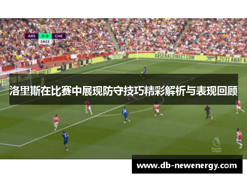 洛里斯在比赛中展现防守技巧精彩解析与表现回顾 洛里斯在比赛中展现防守技巧精彩解析与表现回顾