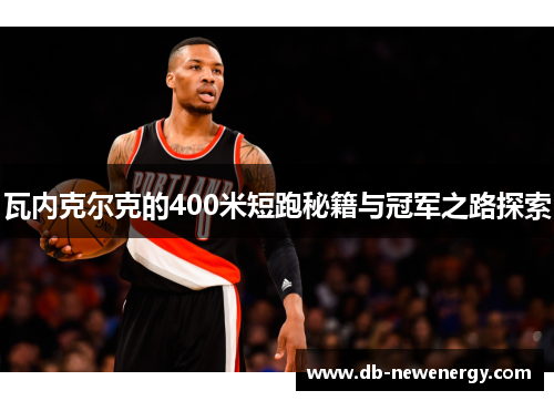 瓦内克尔克的400米短跑秘籍与冠军之路探索 瓦内克尔克的400米短跑秘籍与冠军之路探索