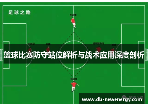 篮球比赛防守站位解析与战术应用深度剖析