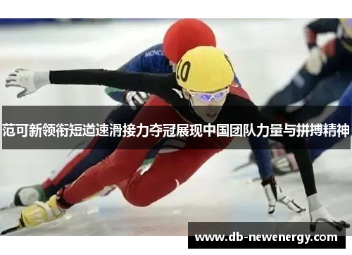 范可新领衔短道速滑接力夺冠展现中国团队力量与拼搏精神