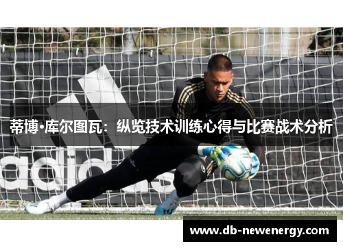蒂博·库尔图瓦：纵览技术训练心得与比赛战术分析