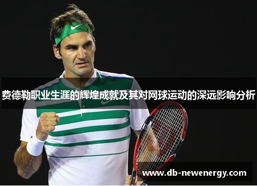 费德勒职业生涯的辉煌成就及其对网球运动的深远影响分析