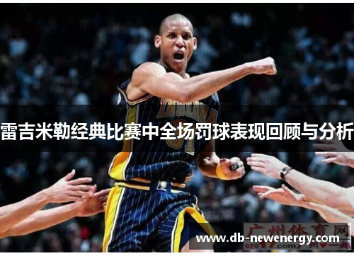 雷吉米勒经典比赛中全场罚球表现回顾与分析