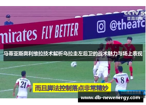 马蒂亚斯奥利维拉技术解析乌拉圭左后卫的战术魅力与场上表现