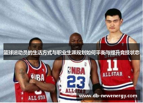 篮球运动员的生活方式与职业生涯规划如何平衡与提升竞技状态