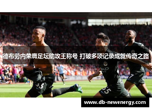 德布劳内荣膺足坛助攻王称号 打破多项记录成就传奇之路