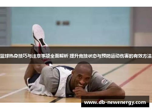 篮球热身技巧与注意事项全面解析 提升竞技状态与预防运动伤害的有效方法
