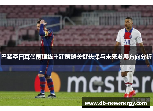 巴黎圣日耳曼前锋线重建策略关键抉择与未来发展方向分析
