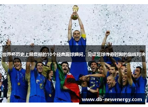 世界杯历史上最震撼的10个经典踢球瞬间，见证足球传奇时刻的巅峰对决