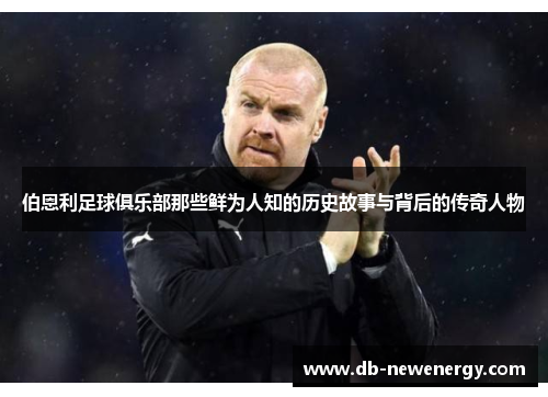 伯恩利足球俱乐部那些鲜为人知的历史故事与背后的传奇人物