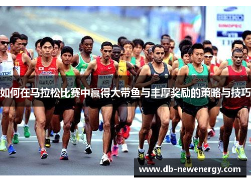 如何在马拉松比赛中赢得大带鱼与丰厚奖励的策略与技巧