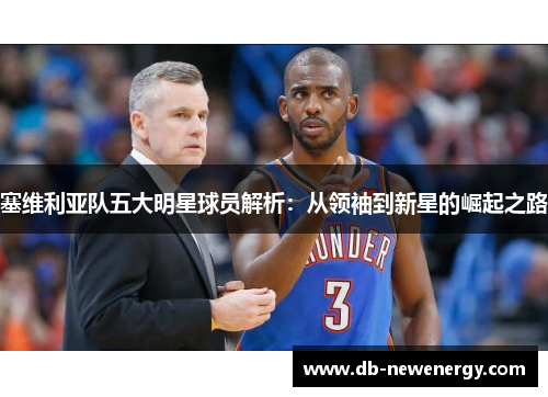 塞维利亚队五大明星球员解析:从领袖到新星的崛起之路 塞维利亚队五大明星球员解析:从领袖到新星的崛起之路