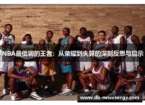 NBA最低调的王者：从荣耀到失算的深刻反思与启示