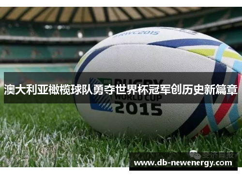 澳大利亚橄榄球队勇夺世界杯冠军创历史新篇章 澳大利亚橄榄球队勇夺世界杯冠军创历史新篇章