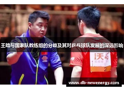王皓与国家队教练组的分歧及其对乒乓球队发展的深远影响 王皓与国家队教练组的分歧及其对乒乓球队发展的深远影响