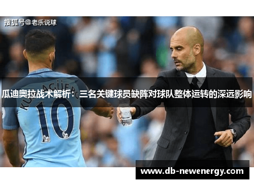 瓜迪奥拉战术解析:三名关键球员缺阵对球队整体运转的深远影响 瓜迪奥拉战术解析:三名关键球员缺阵对球队整体运转的深远影响