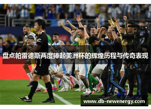 盘点帕雷德斯两度捧起美洲杯的辉煌历程与传奇表现 盘点帕雷德斯两度捧起美洲杯的辉煌历程与传奇表现