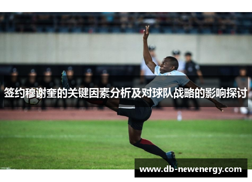 签约穆谢奎的关键因素分析及对球队战略的影响探讨 签约穆谢奎的关键因素分析及对球队战略的影响探讨