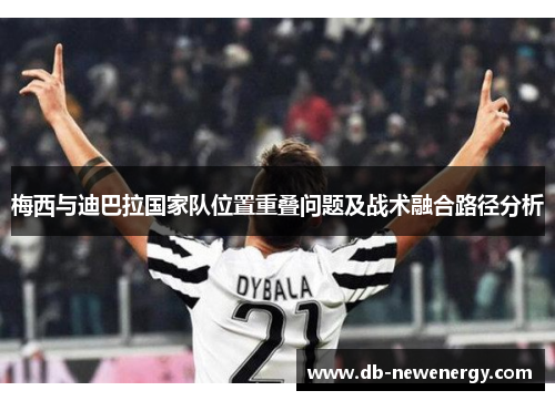 梅西与迪巴拉国家队位置重叠问题及战术融合路径分析
