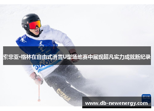 索非亚·格林在自由式滑雪U型场地赛中展现超凡实力成就新纪录 索非亚·格林在自由式滑雪U型场地赛中展现超凡实力成就新纪录
