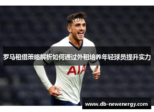 罗马租借策略解析如何通过外租培养年轻球员提升实力
