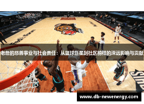 老詹的慈善事业与社会责任:从篮球巨星到社区榜样的深远影响与贡献 老詹的慈善事业与社会责任:从篮球巨星到社区榜样的深远影响与贡献