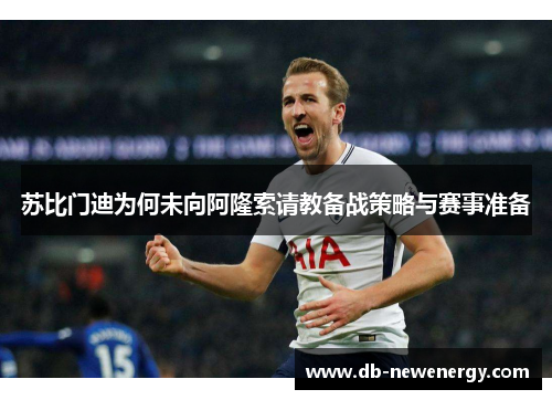 苏比门迪为何未向阿隆索请教备战策略与赛事准备