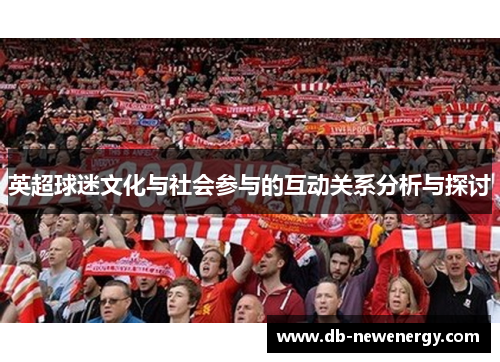 英超球迷文化与社会参与的互动关系分析与探讨 英超球迷文化与社会参与的互动关系分析与探讨