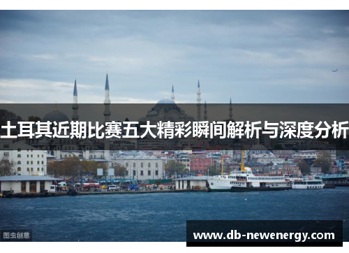 土耳其近期比赛五大精彩瞬间解析与深度分析