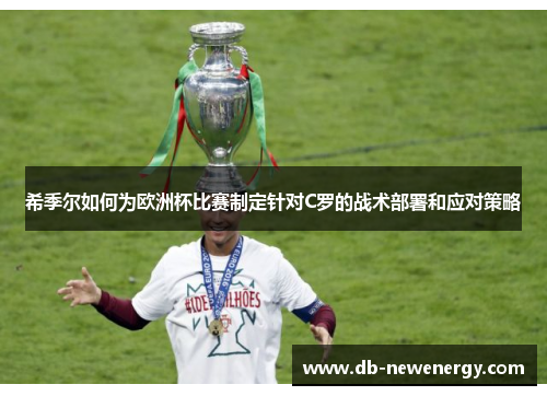 希季尔如何为欧洲杯比赛制定针对C罗的战术部署和应对策略