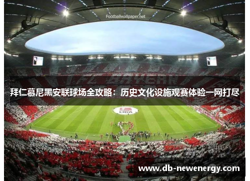 拜仁慕尼黑安联球场全攻略:历史文化设施观赛体验一网打尽 拜仁慕尼黑安联球场全攻略:历史文化设施观赛体验一网打尽