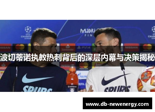 波切蒂诺执教热刺背后的深层内幕与决策揭秘
