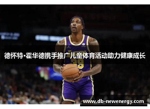 德怀特·霍华德携手推广儿童体育活动助力健康成长