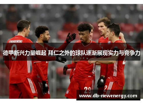 德甲新兴力量崛起 拜仁之外的球队逐渐展现实力与竞争力 德甲新兴力量崛起 拜仁之外的球队逐渐展现实力与竞争力