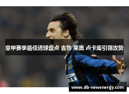 意甲赛季最佳进球盘点 吉鲁 莱奥 卢卡库引领攻势