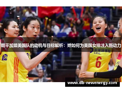 朗平加盟美国队的动机与目标解析:她如何为美国女排注入新动力 朗平加盟美国队的动机与目标解析:她如何为美国女排注入新动力
