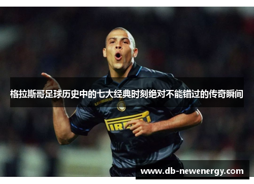 格拉斯哥足球历史中的七大经典时刻绝对不能错过的传奇瞬间