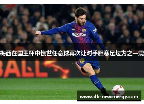 梅西在国王杯中惊世任意球再次让对手胆寒足坛为之一震